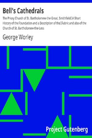 [Gutenberg 21511] • Bell's Cathedrals: The Priory Church of St. Bartholomew-the-Great, Smithfield / A Short History of the Foundation and a Description of the / Fabric and also of the Church of St. Bartholomew-the-Less